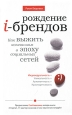 Рождение i-брендов Как выжить компаниям в эпоху социальных сетей Серия: В духе времени инфо 13615i.