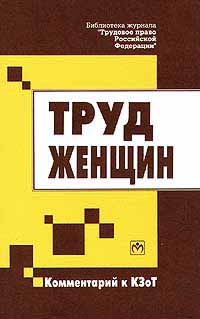 Труд женщин Комментарий к КЗоТ Серия: Библиотека журнала "Трудовое право Российской Федерации" инфо 4377j.