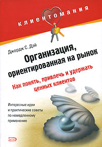 Организация, ориентированная на рынок Как понять, привлечь и удержать ценных клиентов Серия: Клиентомания инфо 7201j.