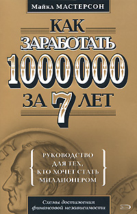 Как заработать 1000000 за 7 лет Руководство для тех, кто хочет стать миллионером Серия: Личные финансы инфо 10199j.