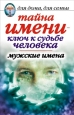 Тайна имени – ключ к судьбе человека Мужские имена 2010 г ISBN 978-5-7905-4962-5 инфо 8294h.