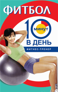 Фитбол за 10 минут в день 2005 г ISBN 978-5-222-05929-6 инфо 8308h.