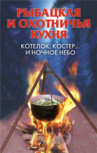 Рыбацкая и охотничья кухня Котелок, костер… и ночное небо 2008 г ISBN 978-5-386-00476-7 инфо 8429h.