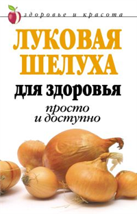 Луковая шелуха для здоровья: Просто и доступно 2007 г ISBN 978-5-7905-4070-7 инфо 8905h.