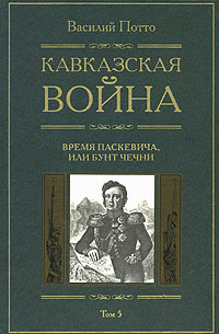 Кавказская война Том 5 Время Паскевича, или Бунт Чечни 2007 г ISBN 978-5-9524-3156-0, 5-9524-2109-1 инфо 9149h.