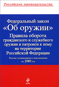 Федеральный закон "Об оружии" Правила оборота гражданского и служебного оружия и патронов к нему на территории Российской Федерации и дополнениями на 2009 год инфо 9166h.