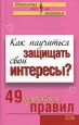 Как научиться защищать свои интересы? 49 простых правил Издательство: Эксмо, 2007 г 38 стр ISBN 978-5-699-25027-1 инфо 2686i.